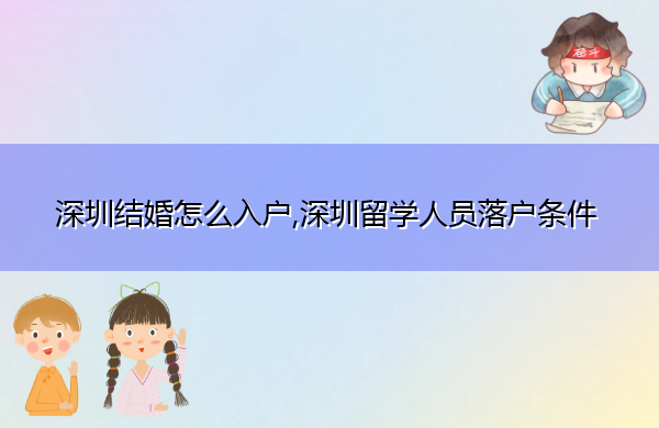 深圳结婚怎么入户,深圳留学人员落户条件 深圳结婚怎么入户,深圳留学人员落户条件