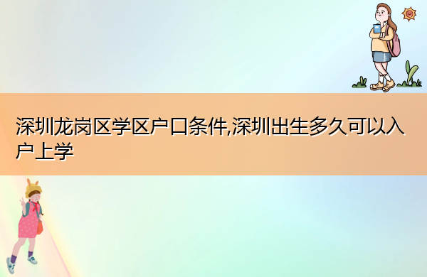 深圳龙岗区学区户口条件,深圳出生多久可以入户上学 深圳龙岗区学区户口条件,深圳出生多久可以入户上学