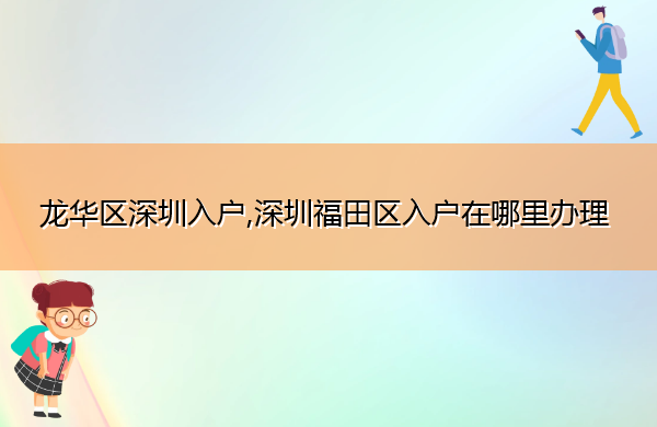 龙华区深圳入户,深圳福田区入户在哪里办理 龙华区深圳入户,深圳福田区入户在哪里办理