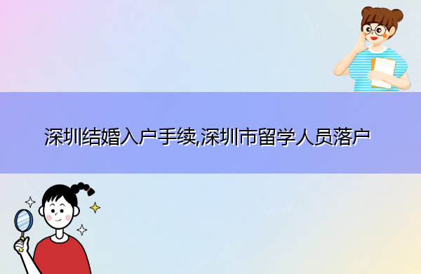 深圳结婚入户手续,深圳市留学人员落户 深圳结婚入户手续,深圳市留学人员落户