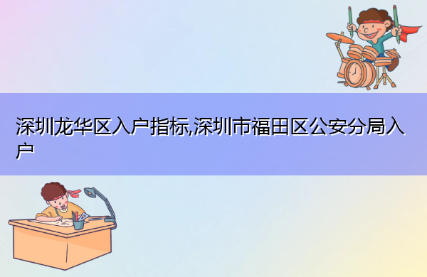 深圳龙华区入户指标,深圳市福田区公安分局入户 深圳龙华区入户指标,深圳市福田区公安分局入户