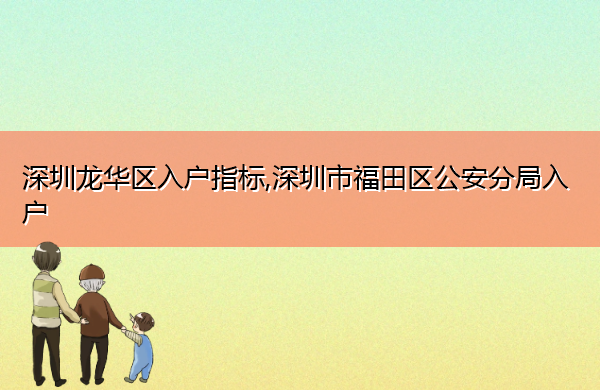 深圳龙华区入户指标,深圳市福田区公安分局入户 深圳龙华区入户指标,深圳市福田区公安分局入户