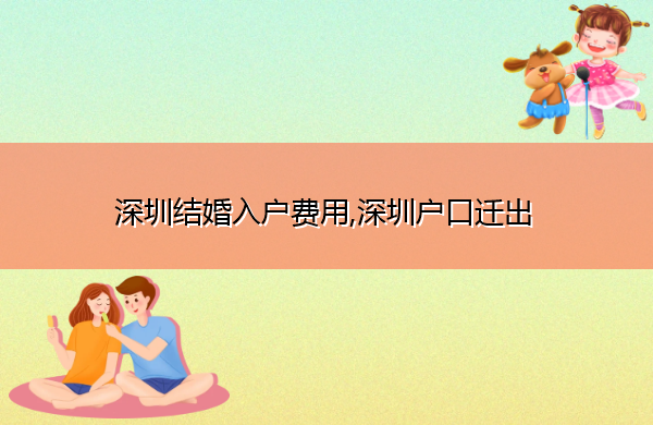 深圳结婚入户费用,深圳户口迁出 深圳结婚入户费用,深圳户口迁出