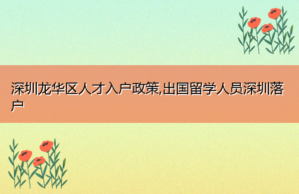 深圳龙华区人才入户政策,出国留学人员深圳落户