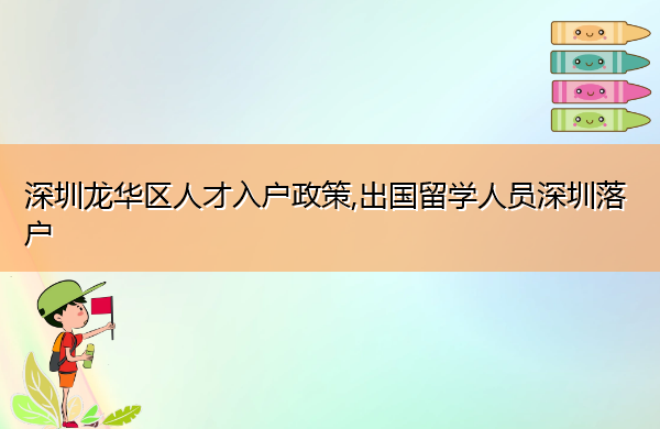 深圳龙华区人才入户政策,出国留学人员深圳落户