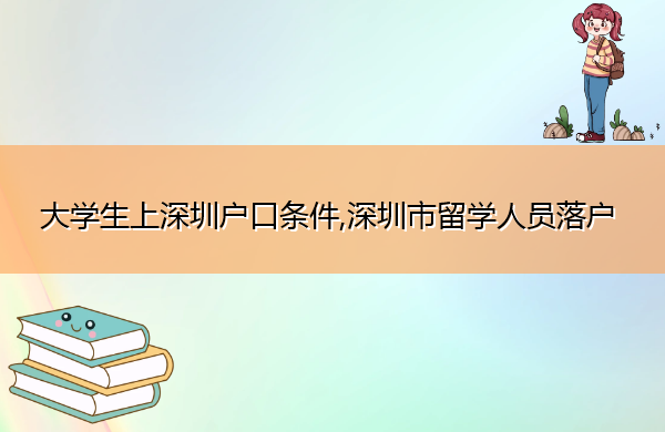 大学生上深圳户口条件,深圳市留学人员落户 大学生上深圳户口条件,深圳市留学人员落户