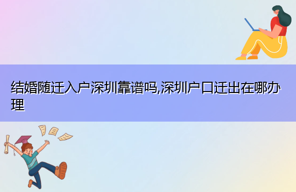 结婚随迁入户深圳靠谱吗,深圳户口迁出在哪办理 结婚随迁入户深圳靠谱吗,深圳户口迁出在哪办理