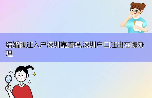 结婚随迁入户深圳靠谱吗,深圳户口迁出在哪办理 结婚随迁入户深圳靠谱吗,深圳户口迁出在哪办理