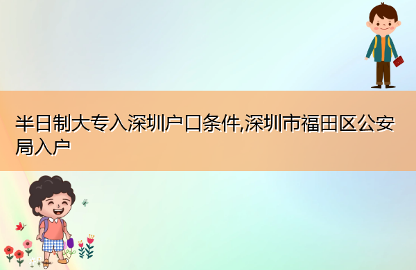 半日制大专入深圳户口条件,深圳市福田区公安局入户 半日制大专入深圳户口条件,深圳市福田区公安局入户