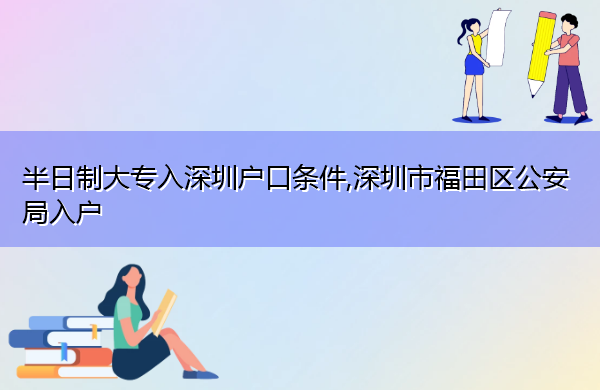 半日制大专入深圳户口条件,深圳市福田区公安局入户 半日制大专入深圳户口条件,深圳市福田区公安局入户