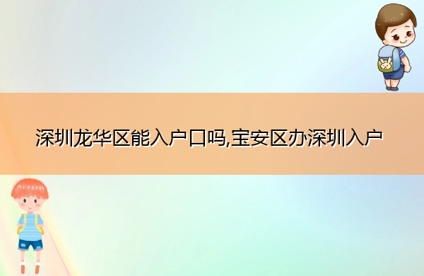 深圳龙华区能入户口吗,宝安区办深圳入户 深圳龙华区能入户口吗,宝安区办深圳入户