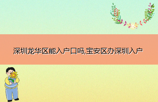 深圳龙华区能入户口吗,宝安区办深圳入户 深圳龙华区能入户口吗,宝安区办深圳入户