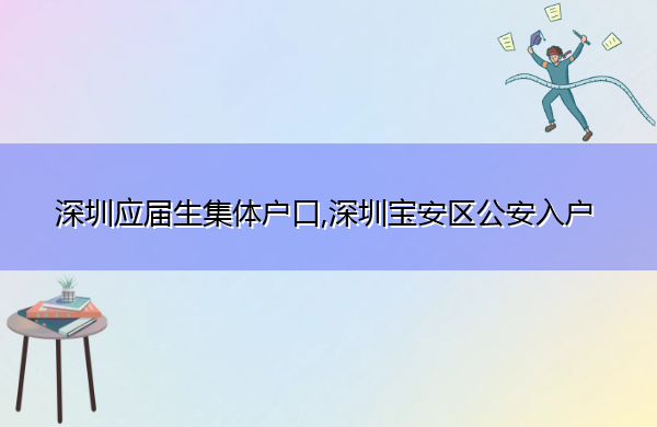 深圳应届生集体户口,深圳宝安区公安入户 深圳应届生集体户口,深圳宝安区公安入户