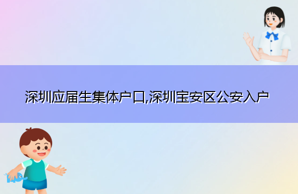 深圳应届生集体户口,深圳宝安区公安入户 深圳应届生集体户口,深圳宝安区公安入户