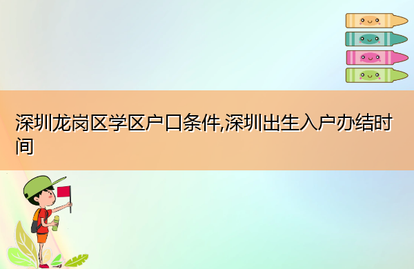 深圳龙岗区学区户口条件,深圳出生入户办结时间 深圳龙岗区学区户口条件,深圳出生入户办结时间