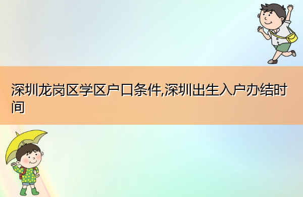 深圳龙岗区学区户口条件,深圳出生入户办结时间 深圳龙岗区学区户口条件,深圳出生入户办结时间
