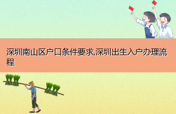 深圳南山区户口条件要求,深圳出生入户办理流程 深圳南山区户口条件要求,深圳出生入户办理流程