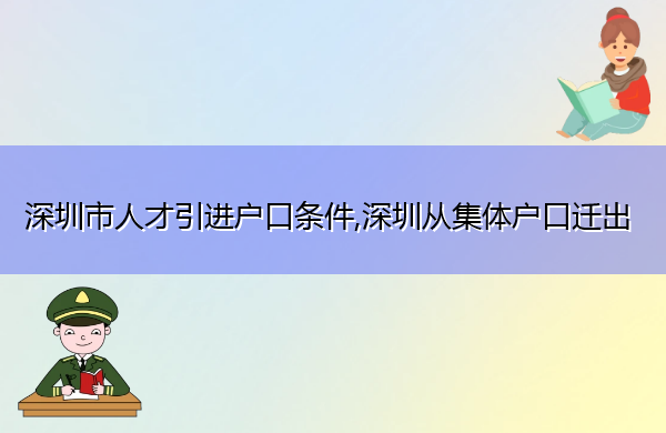 深圳市人才引进户口条件,深圳从集体户口迁出 深圳市人才引进户口条件,深圳从集体户口迁出