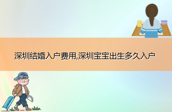 深圳结婚入户费用,深圳宝宝出生多久入户 深圳结婚入户费用,深圳宝宝出生多久入户