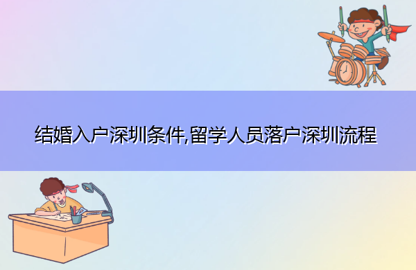 结婚入户深圳条件,留学人员落户深圳流程 结婚入户深圳条件,留学人员落户深圳流程