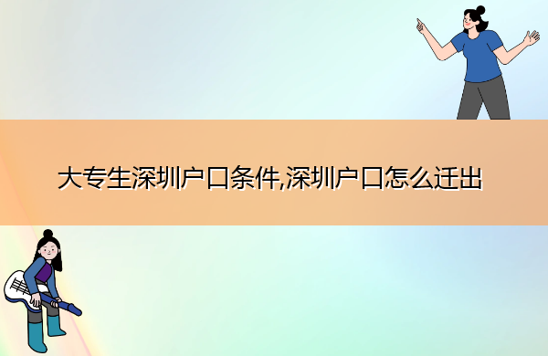 大专生深圳户口条件,深圳户口怎么迁出 大专生深圳户口条件,深圳户口怎么迁出