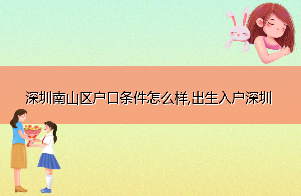 深圳南山区户口条件怎么样,出生入户深圳 深圳南山区户口条件怎么样,出生入户深圳