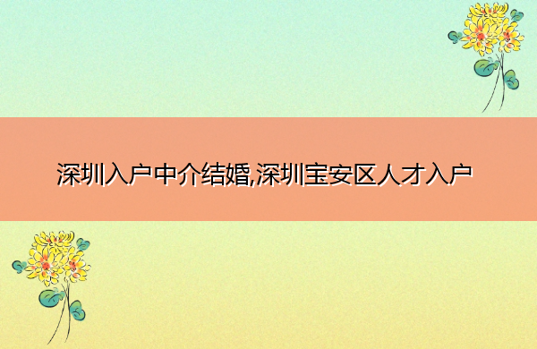 深圳入户中介结婚,深圳宝安区人才入户 深圳入户中介结婚,深圳宝安区人才入户