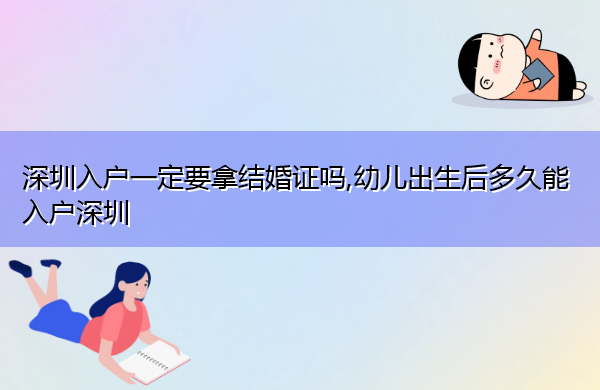 深圳入户一定要拿结婚证吗,幼儿出生后多久能入户深圳 深圳入户一定要拿结婚证吗,幼儿出生后多久能入户深圳