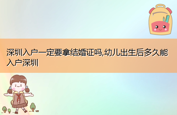 深圳入户一定要拿结婚证吗,幼儿出生后多久能入户深圳 深圳入户一定要拿结婚证吗,幼儿出生后多久能入户深圳