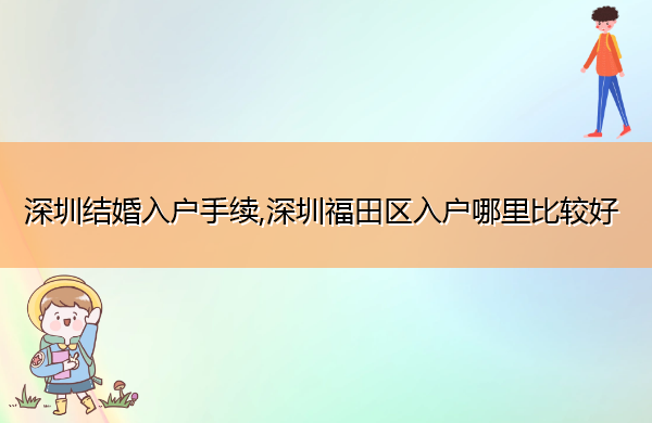深圳结婚入户手续,深圳福田区入户哪里比较好