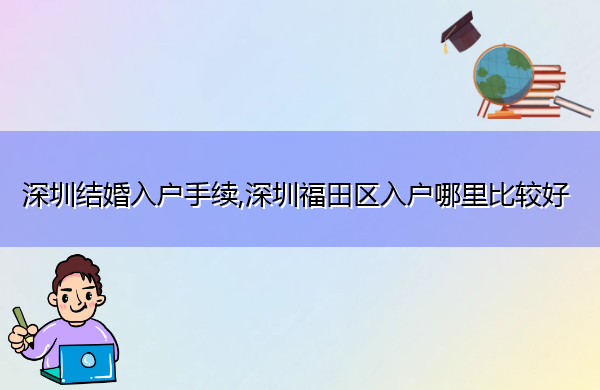 深圳结婚入户手续,深圳福田区入户哪里比较好