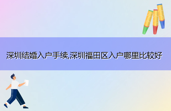 深圳结婚入户手续,深圳福田区入户哪里比较好