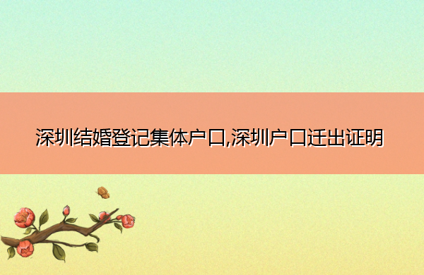 深圳结婚登记集体户口,深圳户口迁出证明