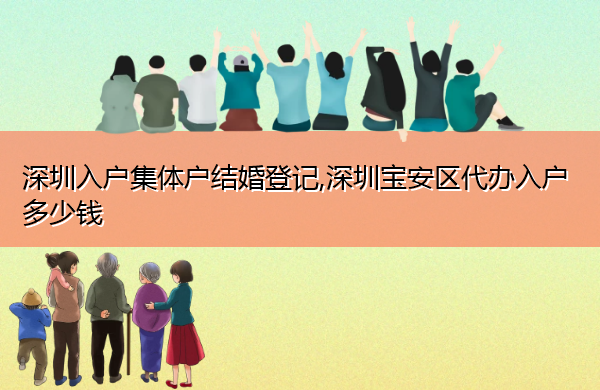 深圳入户集体户结婚登记,深圳宝安区代办入户多少钱 深圳入户集体户结婚登记,深圳宝安区代办入户多少钱