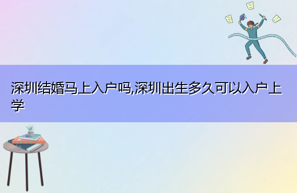 深圳结婚马上入户吗,深圳出生多久可以入户上学 深圳结婚马上入户吗,深圳出生多久可以入户上学