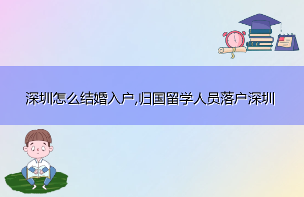 深圳怎么结婚入户,归国留学人员落户深圳 深圳怎么结婚入户,归国留学人员落户深圳
