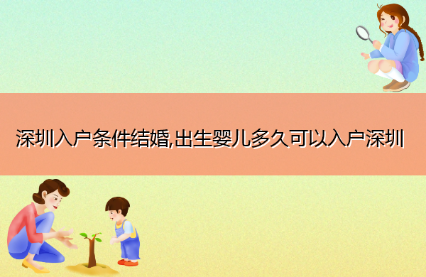 深圳入户条件结婚,出生婴儿多久可以入户深圳 深圳入户条件结婚,出生婴儿多久可以入户深圳