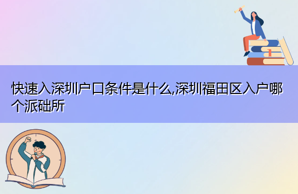 快速入深圳户口条件是什么,深圳福田区入户哪个派础所