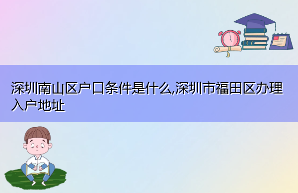 深圳南山区户口条件是什么,深圳市福田区办理入户地址 深圳南山区户口条件是什么,深圳市福田区办理入户地址