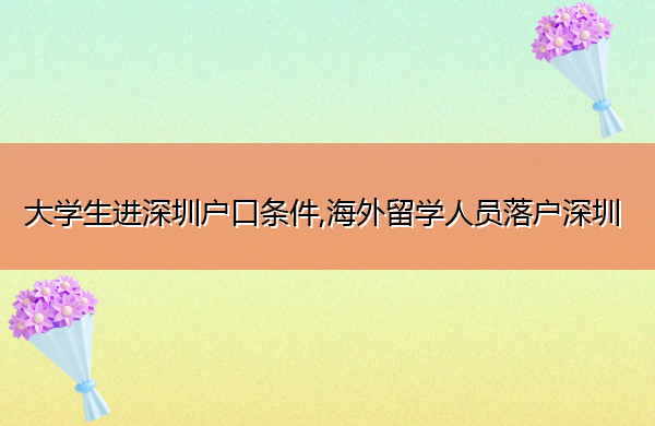 大学生进深圳户口条件,海外留学人员落户深圳 大学生进深圳户口条件,海外留学人员落户深圳