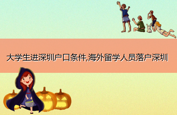 大学生进深圳户口条件,海外留学人员落户深圳 大学生进深圳户口条件,海外留学人员落户深圳