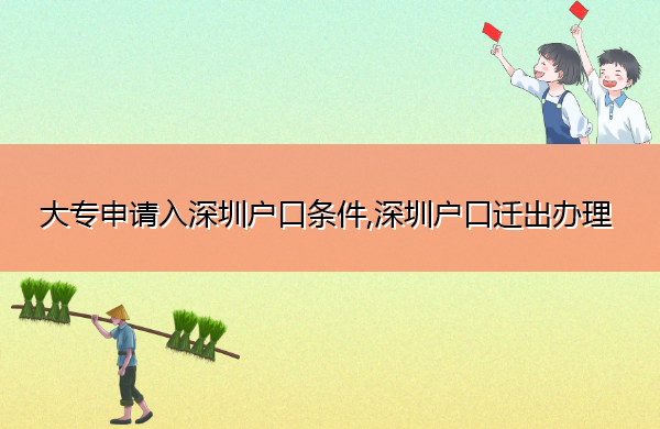 大专申请入深圳户口条件,深圳户口迁出办理 大专申请入深圳户口条件,深圳户口迁出办理