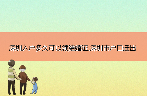 深圳入户多久可以领结婚证,深圳市户口迁出