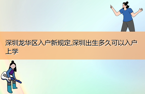 深圳龙华区入户新规定,深圳出生多久可以入户上学 深圳龙华区入户新规定,深圳出生多久可以入户上学