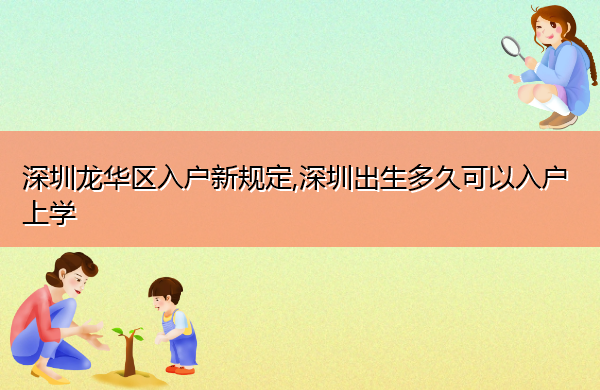 深圳龙华区入户新规定,深圳出生多久可以入户上学 深圳龙华区入户新规定,深圳出生多久可以入户上学