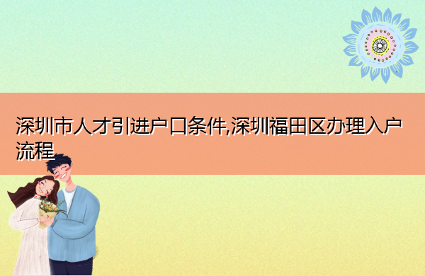 深圳市人才引进户口条件,深圳福田区办理入户流程 深圳市人才引进户口条件,深圳福田区办理入户流程