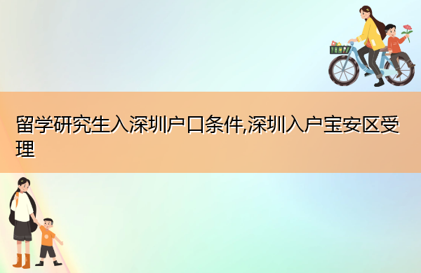 留学研究生入深圳户口条件,深圳入户宝安区受理 留学研究生入深圳户口条件,深圳入户宝安区受理