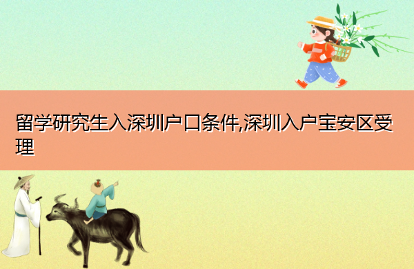 留学研究生入深圳户口条件,深圳入户宝安区受理 留学研究生入深圳户口条件,深圳入户宝安区受理