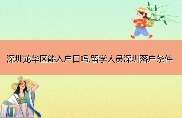 深圳龙华区能入户口吗,留学人员深圳落户条件