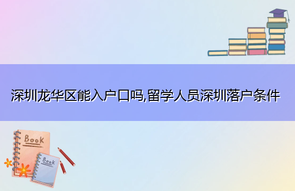 深圳龙华区能入户口吗,留学人员深圳落户条件